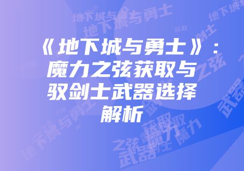《地下城与勇士》：魔力之弦获取与驭剑士武器选择解析