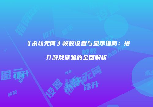 《永劫无间》帧数设置与显示指南：提升游戏体验的全面解析
