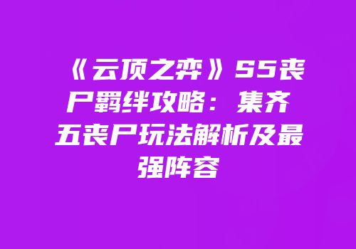 《云顶之弈》S5丧尸羁绊攻略：集齐五丧尸玩法解析及最强阵容