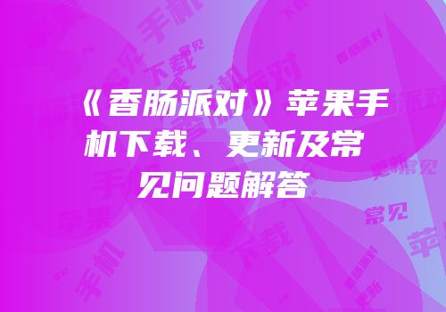 《香肠派对》苹果手机下载、更新及常见问题解答