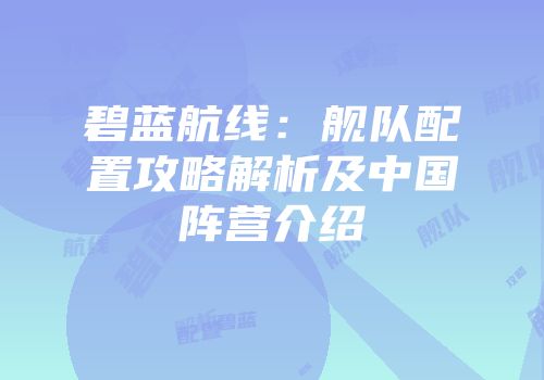 碧蓝航线：舰队配置攻略解析及中国阵营介绍
