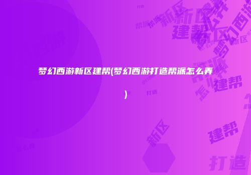 梦幻西游新区建帮(梦幻西游打造帮派怎么弄)