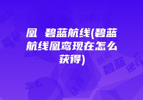 凰 碧蓝航线(碧蓝航线凰鸾现在怎么获得)