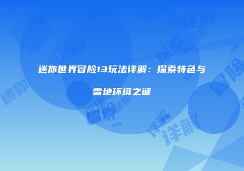 迷你世界冒险13玩法详解：探索特色与雪地环境之谜