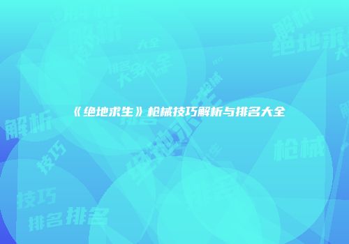 《绝地求生》枪械技巧解析与排名大全