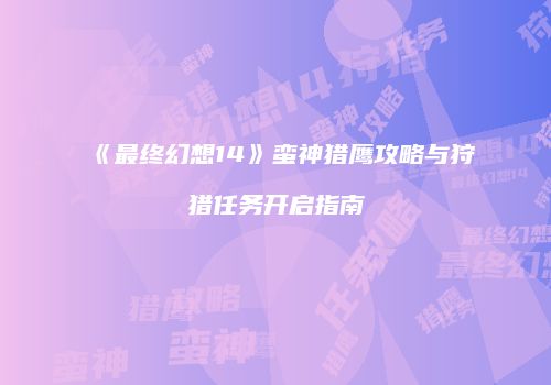 《最终幻想14》蛮神猎鹰攻略与狩猎任务开启指南