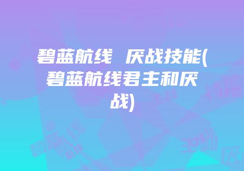 碧蓝航线 厌战技能(碧蓝航线君主和厌战)