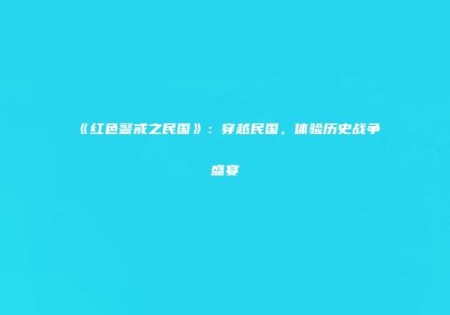 《红色警戒之民国》：穿越民国，体验历史战争盛宴