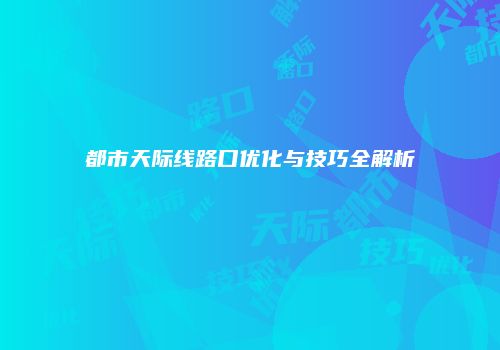 都市天际线路口优化与技巧全解析