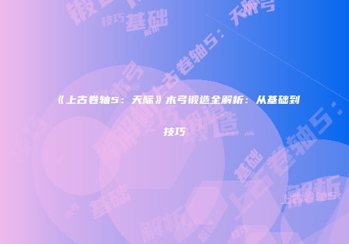 《上古卷轴5：天际》木弓锻造全解析：从基础到技巧