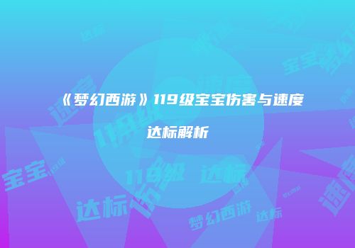 《梦幻西游》119级宝宝伤害与速度达标解析