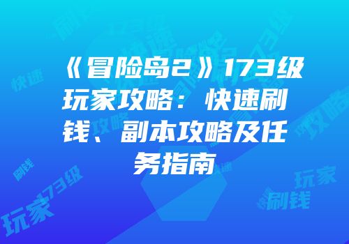 《冒险岛2》173级玩家攻略：快速刷钱、副本攻略及任务指南