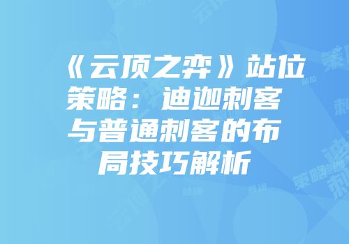 《云顶之弈》站位策略：迪迦刺客与普通刺客的布局技巧解析