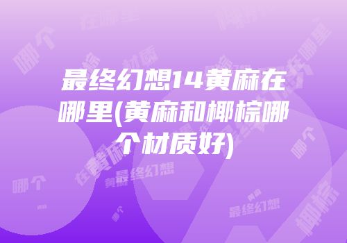 最终幻想14黄麻在哪里(黄麻和椰棕哪个材质好)