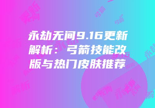 永劫无间9.16更新解析：弓箭技能改版与热门皮肤推荐
