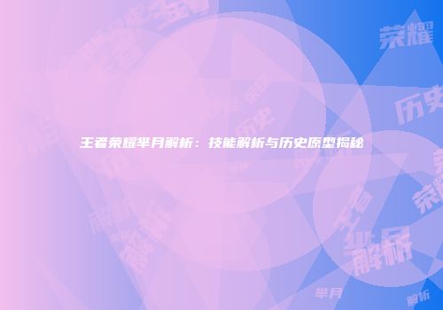 王者荣耀芈月解析：技能解析与历史原型揭秘