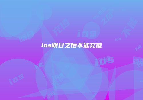 ios明日之后不能充值