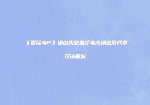 《冒险岛2》输出职业选择与高输出低成本玩法解析
