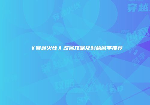《穿越火线》改名攻略及创意名字推荐