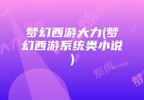 梦幻西游大力(梦幻西游系统类小说)