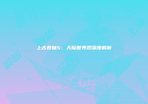 上古卷轴5：天际世界观深度解析
