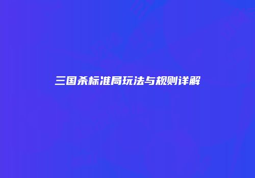 三国杀标准局玩法与规则详解