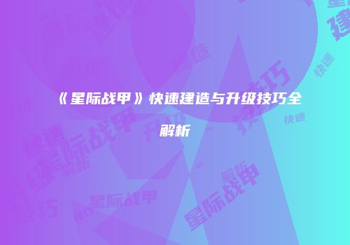 《星际战甲》快速建造与升级技巧全解析