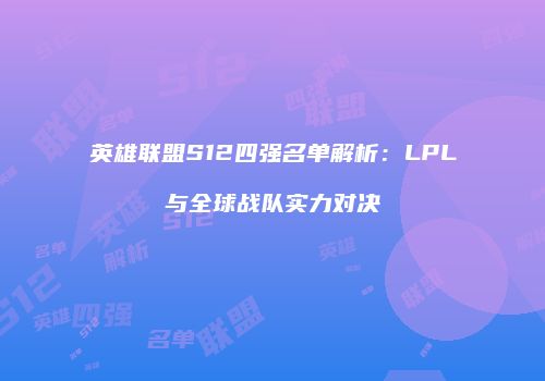 英雄联盟S12四强名单解析：LPL与全球战队实力对决