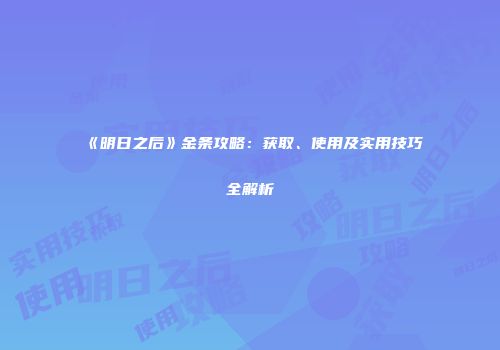 《明日之后》金条攻略：获取、使用及实用技巧全解析