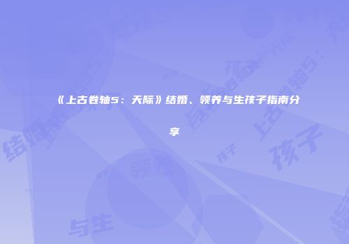 《上古卷轴5：天际》结婚、领养与生孩子指南分享