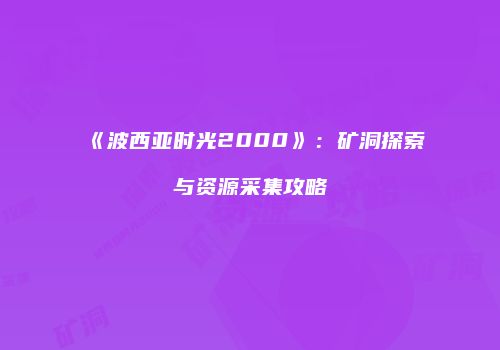 《波西亚时光2000》：矿洞探索与资源采集攻略