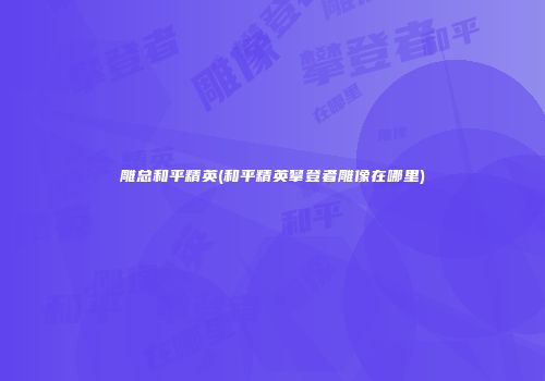 雕总和平精英(和平精英攀登者雕像在哪里)