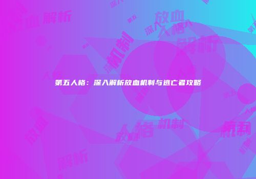 第五人格：深入解析放血机制与逃亡者攻略