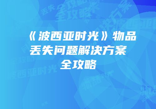 《波西亚时光》物品丢失问题解决方案全攻略
