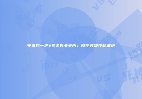 死神白一护VS火影卡卡西：修行对决技能解析