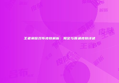 王者荣耀吕布皮肤解析：限定与普通皮肤详述