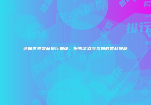 迷你世界智商排行揭秘：探索游戏与狗狗的智商奥秘