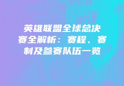 英雄联盟全球总决赛全解析：赛程、赛制及参赛队伍一览
