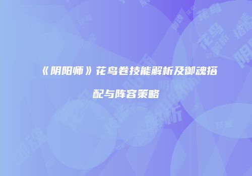 《阴阳师》花鸟卷技能解析及御魂搭配与阵容策略