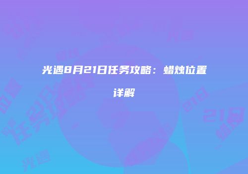光遇8月21日任务攻略：蜡烛位置详解