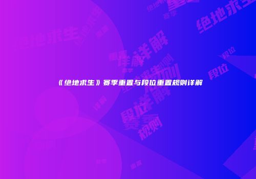 《绝地求生》赛季重置与段位重置规则详解