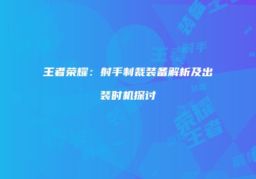 王者荣耀：射手制裁装备解析及出装时机探讨