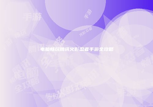 电脑畅玩腾讯火影忍者手游全攻略