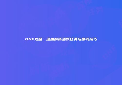 DNF攻略：深度解析活跃任务与赚钱技巧
