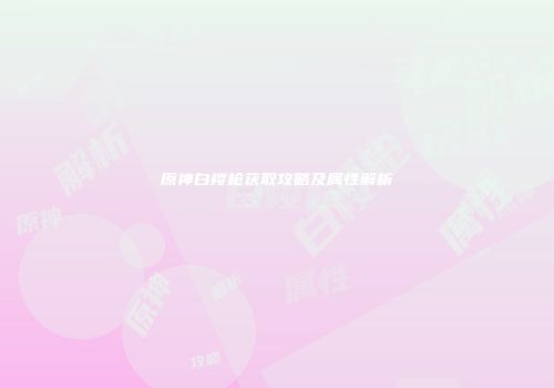 原神白樱枪获取攻略及属性解析