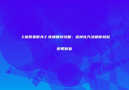 《波西亚时光》快速赚钱攻略：多样化方法助你轻松积累财富