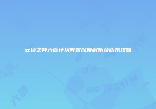 云顶之弈六源计划阵容深度解析及版本攻略