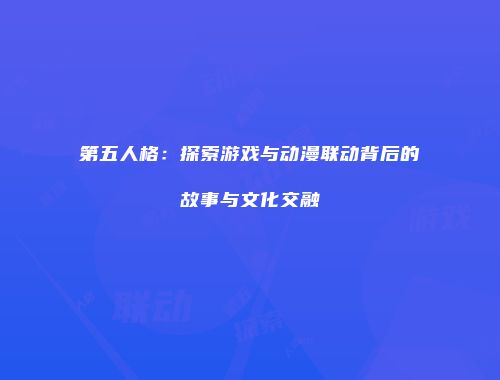 第五人格：探索游戏与动漫联动背后的故事与文化交融