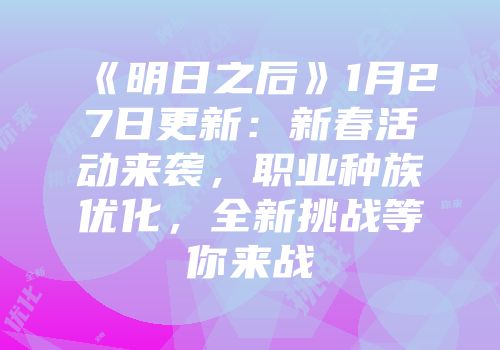 《明日之后》1月27日更新：新春活动来袭，职业种族优化，全新挑战等你来战