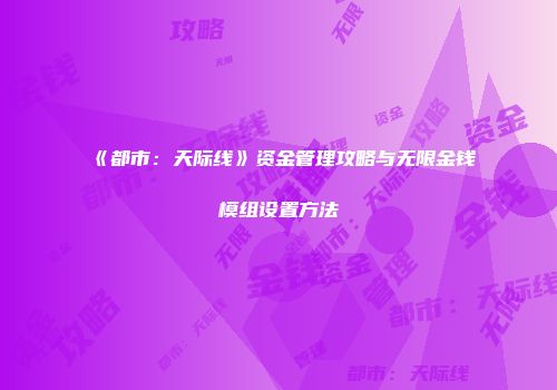 《都市：天际线》资金管理攻略与无限金钱模组设置方法